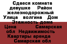 Сдаеся комната девушке1 › Район ­ железнодорожный › Улица ­ волгина › Дом ­ 95 › Этажность дома ­ 5 › Цена ­ 7 500 - Самарская обл. Недвижимость » Квартиры аренда   . Самарская обл.